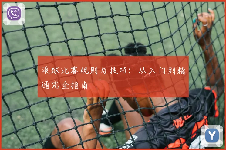 滚球比赛规则与技巧：从入门到精通完全指南