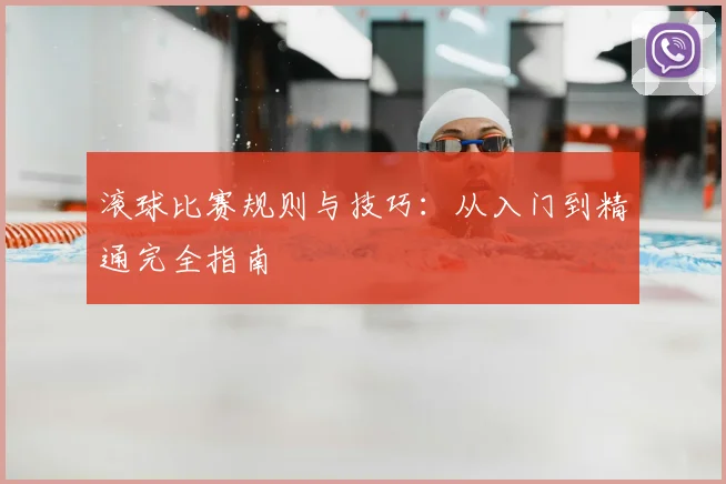 滚球比赛规则与技巧:从入门到精通完全指南