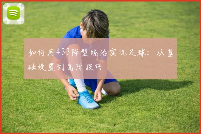 如何用433阵型统治实况足球:从基础设置到高阶技巧